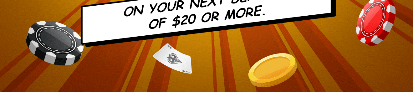                                                             on your next deposit of €$20 or more.                                                            